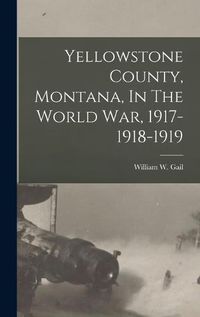 Cover image for Yellowstone County, Montana, In The World War, 1917-1918-1919