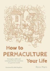 Cover image for How to Permaculture Your Life: Strategies, Skills and Techniques for the Transition to a Greener World