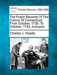 Cover image for The Public Records of the Colony of Connecticut, from October, 1735, to October, 1743, Inclusive.