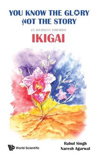 Cover image for You Know The Glory, Not The Story!: 25 Journeys Towards Ikigai