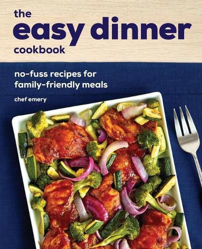 Cover image for The Easy Dinner Cookbook: No-Fuss Recipes for Family-Friendly Meals