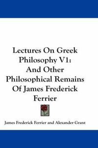 Cover image for Lectures On Greek Philosophy V1: And Other Philosophical Remains Of James Frederick Ferrier