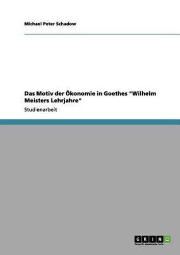 Cover image for Das Motiv Der Okonomie in Goethes  Wilhelm Meisters Lehrjahre