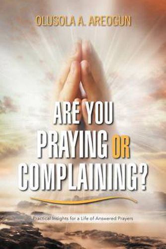 Cover image for Are You Praying or Complaining?: Practical Insights for a Life of Answered Prayers