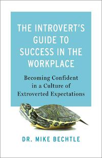 Cover image for The Introvert`s Guide to Success in the Workplac - Becoming Confident in a Culture of Extroverted Expectations