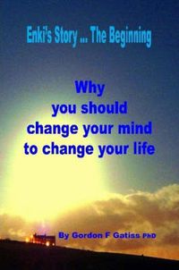 Cover image for Enki's Story ... the Beginning: Why You Should Change Your Mind to Change Your Life