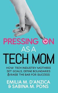 Cover image for Pressing ON as a Tech Mom: How Tech Industry Mothers Set Goals, Define Boundaries and Raise the Bar for Success