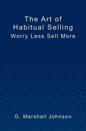 The Art of Habitual Selling: Worry Less Sell More