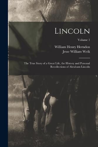 Cover image for Lincoln; the True Story of a Great Life, the History and Personal Recollections of Abraham Lincoln; Volume 1