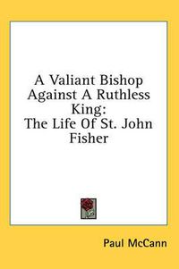 Cover image for A Valiant Bishop Against a Ruthless King: The Life of St. John Fisher
