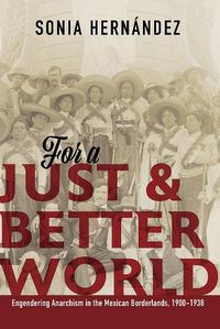 Cover image for For a Just and Better World: Engendering Anarchism in the Mexican Borderlands, 1900-1938