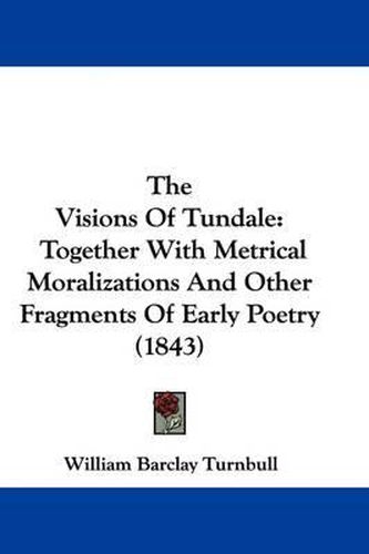 Cover image for The Visions Of Tundale: Together With Metrical Moralizations And Other Fragments Of Early Poetry (1843)