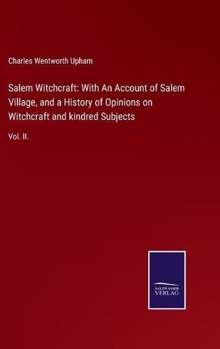 Cover image for Salem Witchcraft: With An Account of Salem Village, and a History of Opinions on Witchcraft and kindred Subjects: Vol. II.