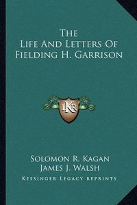 Cover image for The Life and Letters of Fielding H. Garrison