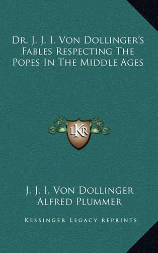 Cover image for Dr. J. J. I. Von Dollinger's Fables Respecting the Popes in the Middle Ages