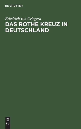 Das Rothe Kreuz in Deutschland: Handbuch Der Freiwilligen Krankenpflege Fur Die Kriegs- Und Vorbereitende Friedensthatigkeit