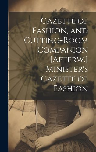 Cover image for Gazette of Fashion, and Cutting-Room Companion [Afterw.] Minister's Gazette of Fashion