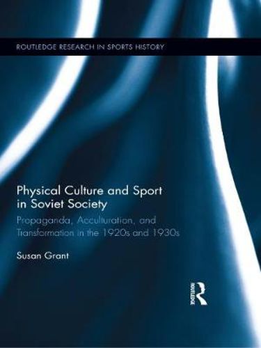 Cover image for Physical Culture and Sport in Soviet Society: Propaganda, Acculturation, and Transformation in the 1920s and 1930s