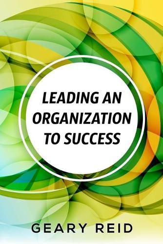 Cover image for Leading an Organization to Success: Geary Reid delivers a wealth of insights on how your organization can attain success and stay successful.