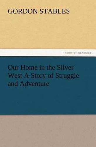 Cover image for Our Home in the Silver West A Story of Struggle and Adventure