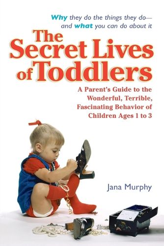 Cover image for The Secret Lives of Toddlers: A Parent's Guide to the Wonderful, Terrible, Fascinating Behavior of Children Ages 1 to 3