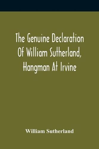 The Genuine Declaration Of William Sutherland, Hangman At Irvine: Wherein His Knowledge Of The Scriptures, His Courage, And Behaviour Toward The Persecutors, And Their Barbarous Treatment Of Him At Air, Are Plainly Set Forth