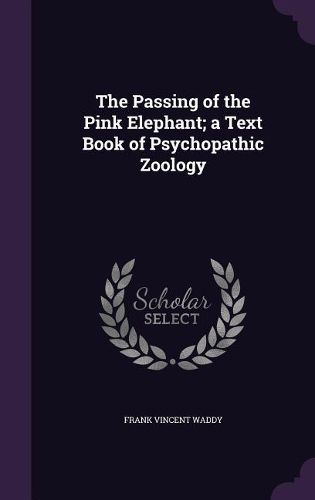 Cover image for The Passing of the Pink Elephant; A Text Book of Psychopathic Zoology