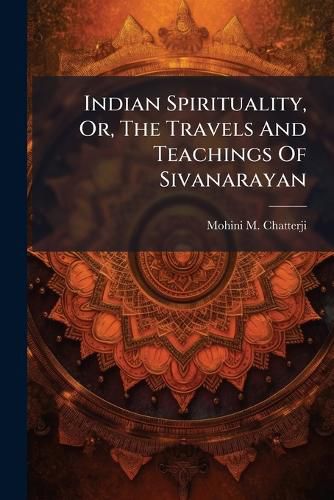 Cover image for Indian Spirituality, Or, The Travels And Teachings Of Sivanarayan