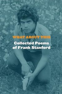 Cover image for What About This: Collected Poems of Frank Stanford