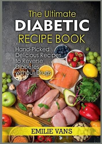 Cover image for The Ultimate Diabetic Recipe Book: Hand-Picked Delicious Recipes To Reverse Diabetes Without Drugs