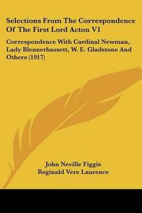 Cover image for Selections from the Correspondence of the First Lord Acton V1: Correspondence with Cardinal Newman, Lady Blennerhassett, W. E. Gladstone and Others (1917)