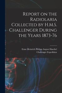 Cover image for Report on the Radiolaria Collected by H.M.S. Challenger During the Years 1873-76