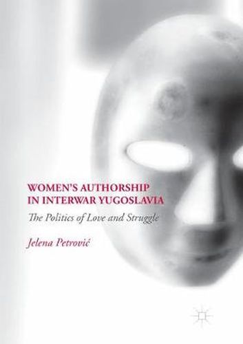 Cover image for Women's Authorship in Interwar Yugoslavia: The Politics of Love and Struggle