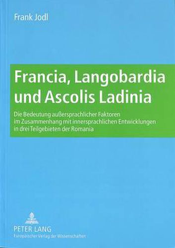 Cover image for Francia, Langobardia Und Ascolis Ladinia: Die Bedeutung Aussersprachlicher Faktoren Im Zusammenhang Mit Innersprachlichen Entwicklungen in Drei Teilgebieten Der Romania