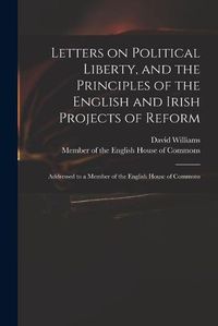 Cover image for Letters on Political Liberty, and the Principles of the English and Irish Projects of Reform: Addressed to a Member of the English House of Commons