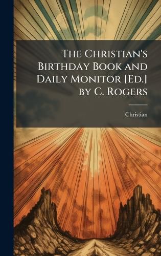 Cover image for The Christian's Birthday Book and Daily Monitor [Ed.] by C. Rogers