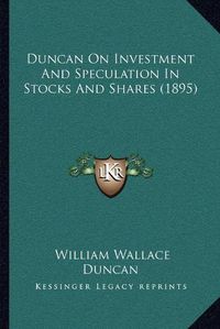 Cover image for Duncan on Investment and Speculation in Stocks and Shares (1895)