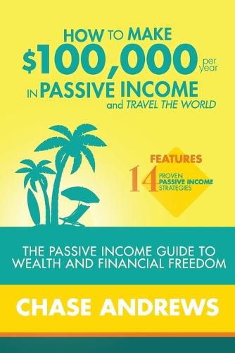 Cover image for How to Make $100,000 per Year in Passive Income and Travel the World: The Passive Income Guide to Wealth and Financial Freedom - Features 14 Proven Passive Income Strategies and How to Use Them to Make $100K Per Year