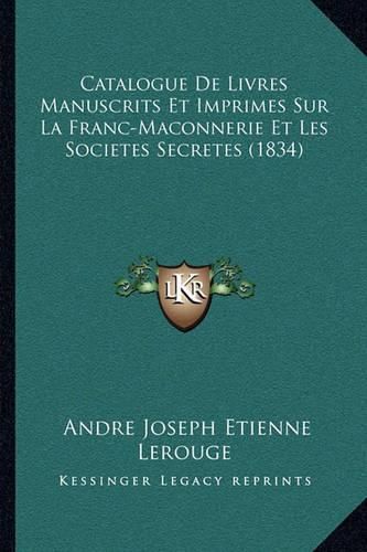 Catalogue de Livres Manuscrits Et Imprimes Sur La Franc-Maconnerie Et Les Societes Secretes (1834)