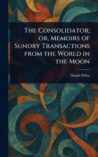 Cover image for The Consolidator; or, Memoirs of Sundry Transactions From the World in the Moon