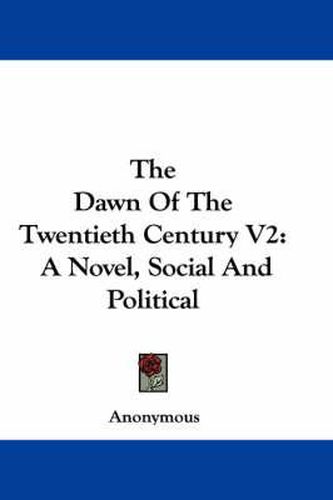 Cover image for The Dawn of the Twentieth Century V2: A Novel, Social and Political