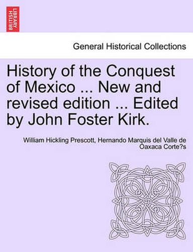 Cover image for History of the Conquest of Mexico ... New and Revised Edition ... Edited by John Foster Kirk.