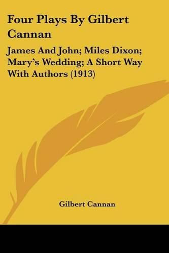 Four Plays by Gilbert Cannan: James and John; Miles Dixon; Mary's Wedding; A Short Way with Authors (1913)