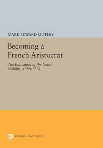 Cover image for Becoming a French Aristocrat: The Education of the Court Nobility, 1580-1715