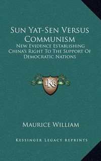 Cover image for Sun Yat-Sen Versus Communism: New Evidence Establishing China's Right to the Support of Democratic Nations