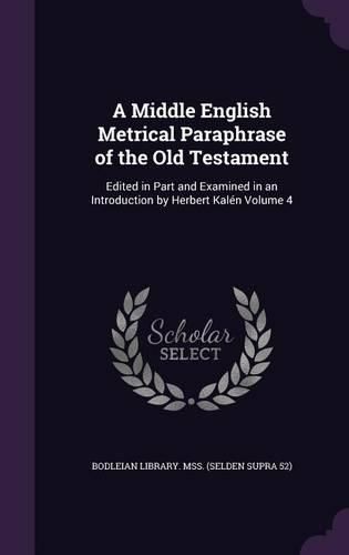 Cover image for A Middle English Metrical Paraphrase of the Old Testament: Edited in Part and Examined in an Introduction by Herbert Kalen Volume 4