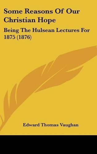 Cover image for Some Reasons of Our Christian Hope: Being the Hulsean Lectures for 1875 (1876)