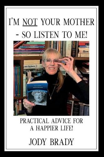 Cover image for I'm NOT your mother - So, Listen to Me!: Practical Advice for a HAPPIER Life!