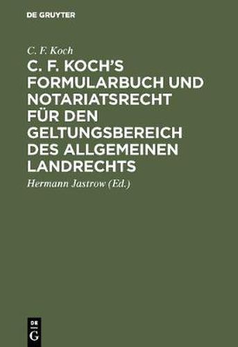 C. F. Koch's Formularbuch und Notariatsrecht fur den Geltungsbereich des Allgemeinen Landrechts