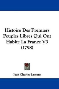 Cover image for Histoire Des Premiers Peuples Libres Qui Ont Habite La France V3 (1798)